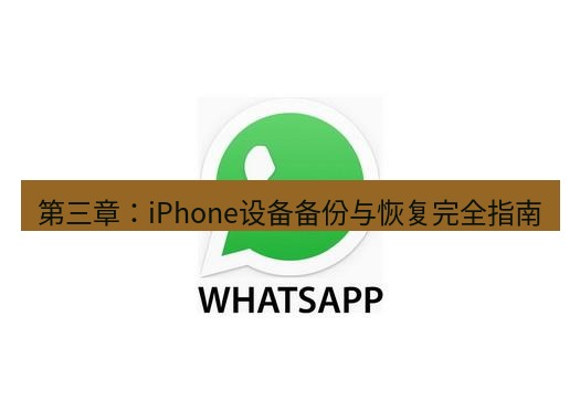 whatsapp 第三章：iPhone设备备份与恢复完全指南